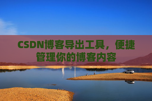 CSDN博客导出工具，便捷管理你的博客内容